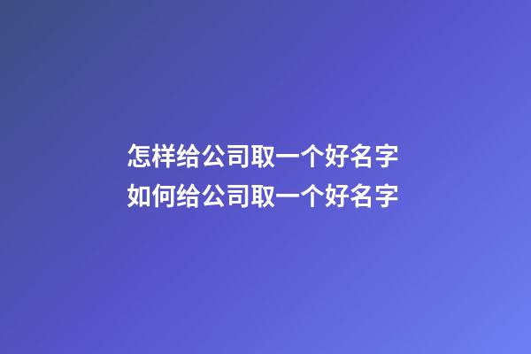 怎样给公司取一个好名字 如何给公司取一个好名字-第1张-公司起名-玄机派